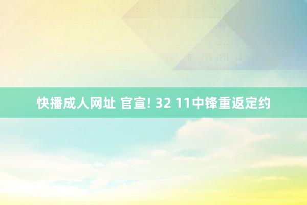 快播成人网址 官宣! 32 11中锋重返定约