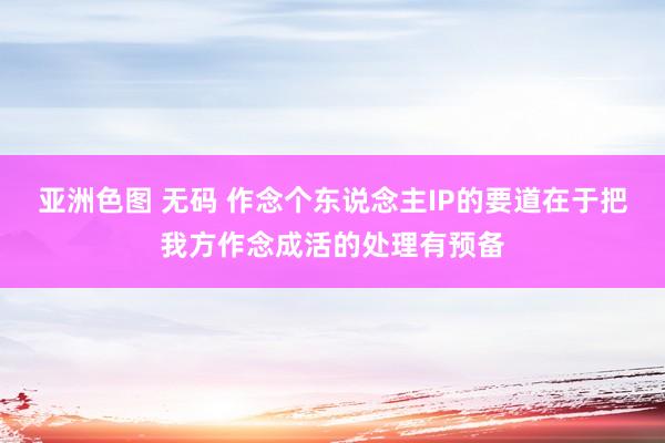 亚洲色图 无码 作念个东说念主IP的要道在于把我方作念成活的处理有预备